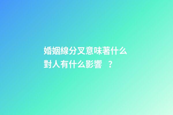 婚姻線分叉意味著什么 對人有什么影響？